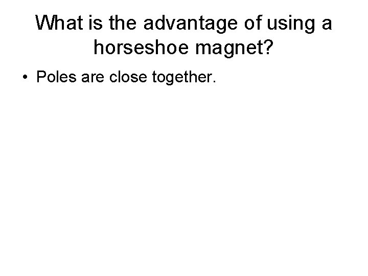 What is the advantage of using a horseshoe magnet? • Poles are close together.
