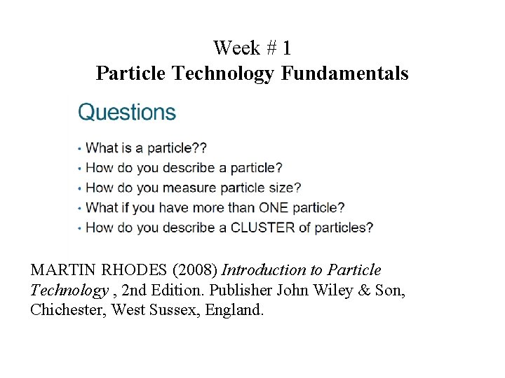 Week # 1 Particle Technology Fundamentals MARTIN RHODES (2008) Introduction to Particle Technology ,