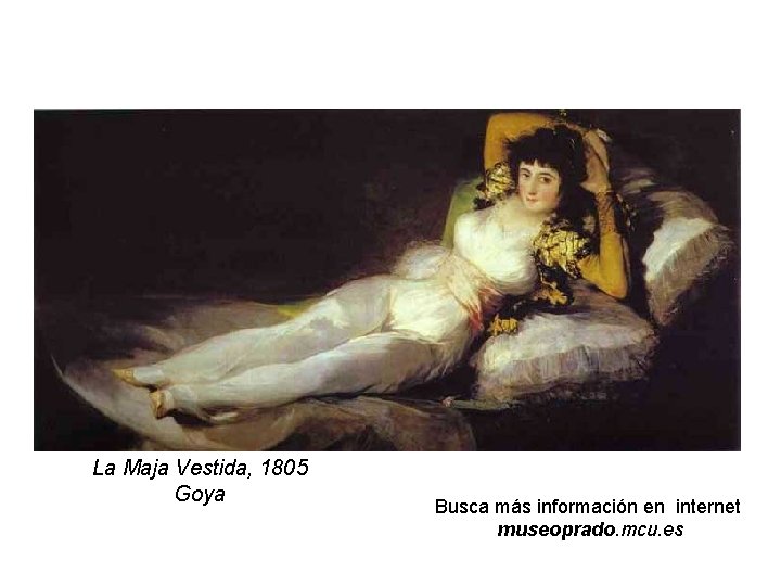 La Maja Vestida, 1805 Goya Busca más información en internet museoprado. mcu. es 