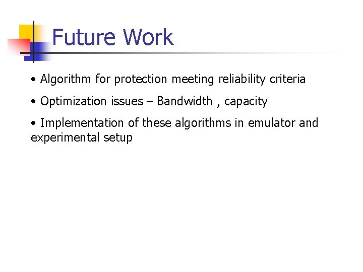 Future Work • Algorithm for protection meeting reliability criteria • Optimization issues – Bandwidth