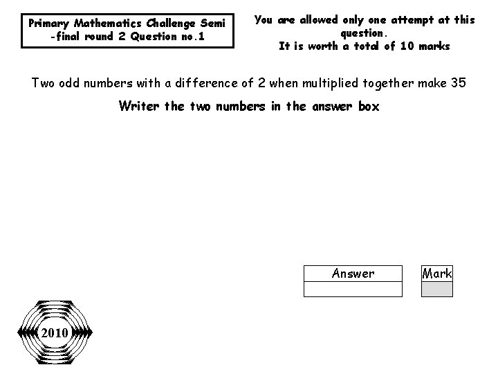 Primary Mathematics Challenge Semi -final round 2 Question no. 1 You are allowed only