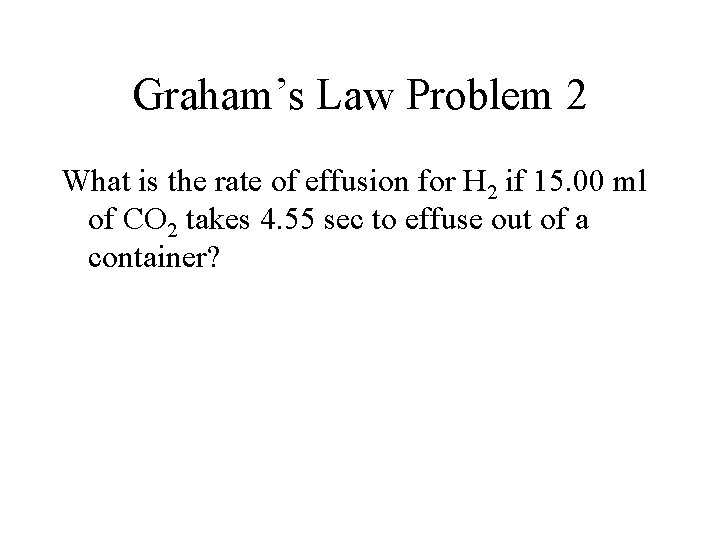 Graham’s Law Problem 2 What is the rate of effusion for H 2 if