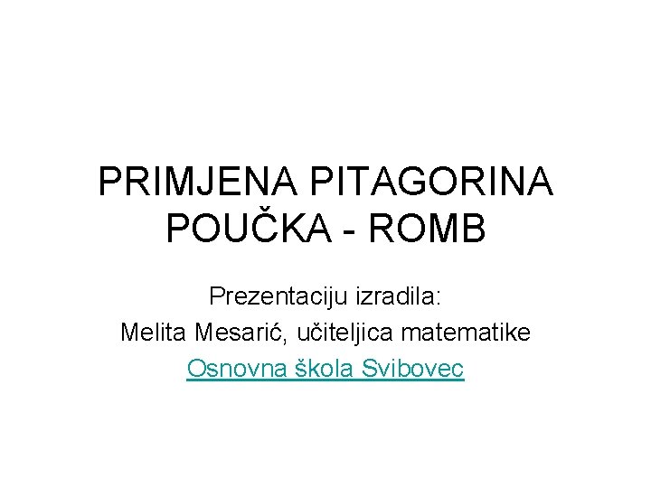 PRIMJENA PITAGORINA POUČKA - ROMB Prezentaciju izradila: Melita Mesarić, učiteljica matematike Osnovna škola Svibovec