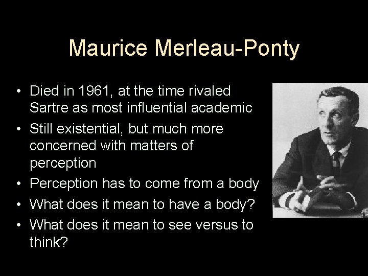 Maurice Merleau-Ponty • Died in 1961, at the time rivaled Sartre as most influential