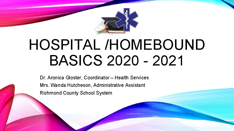 HOSPITAL /HOMEBOUND BASICS 2020 - 2021 Dr. Aronica Gloster, Coordinator – Health Services Mrs.