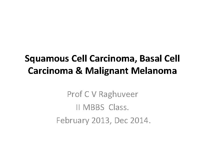 Squamous Cell Carcinoma, Basal Cell Carcinoma & Malignant Melanoma Prof C V Raghuveer II