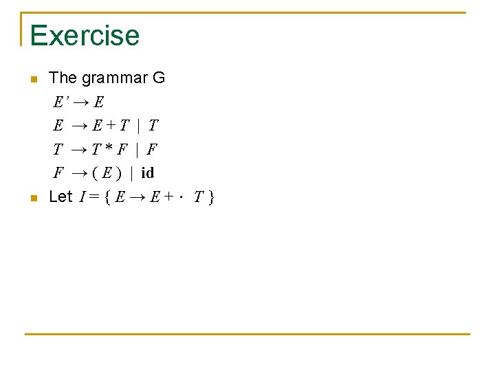 Exercise n n The grammar G E’ → E E →E+T | T T