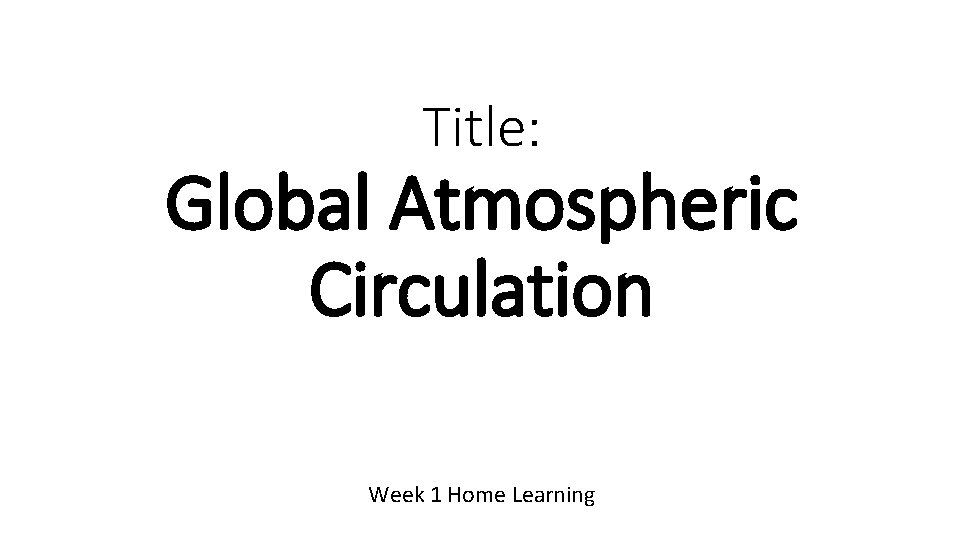 Title: Global Atmospheric Circulation Week 1 Home Learning 