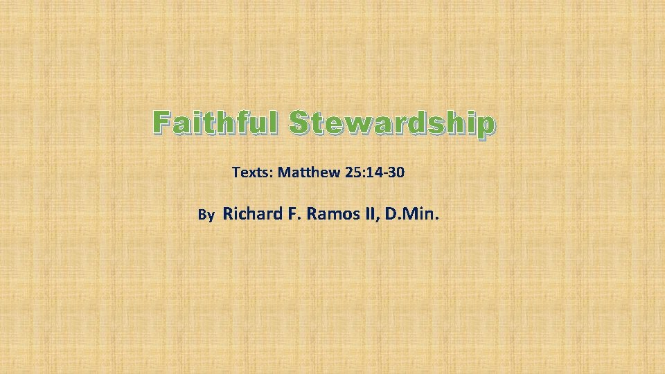 Faithful Stewardship Texts: Matthew 25: 14 -30 By Richard F. Ramos II, D. Min.
