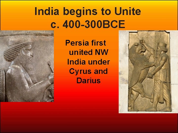India begins to Unite c. 400 -300 BCE Persia first united NW India under