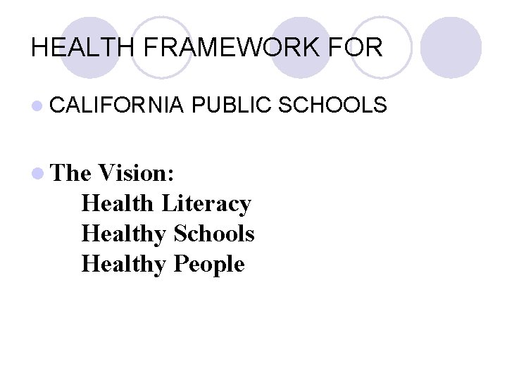 HEALTH FRAMEWORK FOR CALIFORNIA The PUBLIC SCHOOLS Vision: Health Literacy Healthy Schools Healthy People