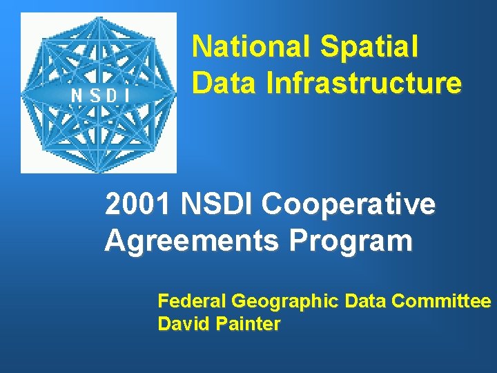 National Spatial Data Infrastructure 2001 NSDI Cooperative Agreements Program Federal Geographic Data Committee David