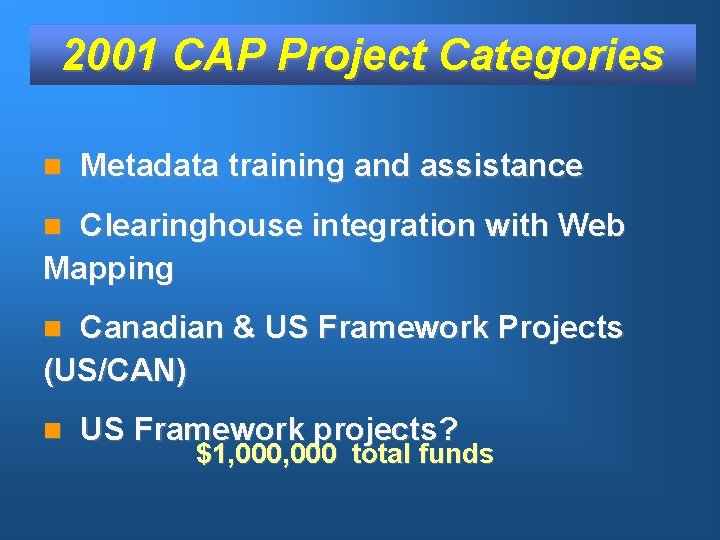 2001 CAP Project Categories n Metadata training and assistance Clearinghouse integration with Web Mapping