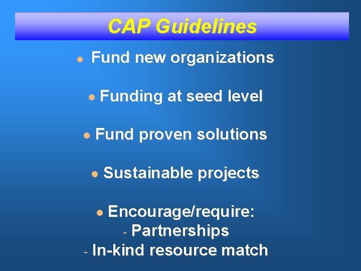 CAP Guidelines Fund new organizations l l l Funding at seed level Fund proven