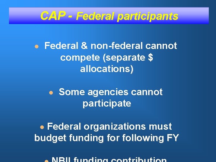 CAP - Federal participants l Federal & non-federal cannot compete (separate $ allocations) l