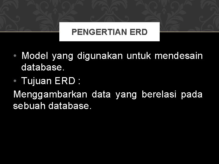 PENGERTIAN ERD • Model yang digunakan untuk mendesain database. • Tujuan ERD : Menggambarkan