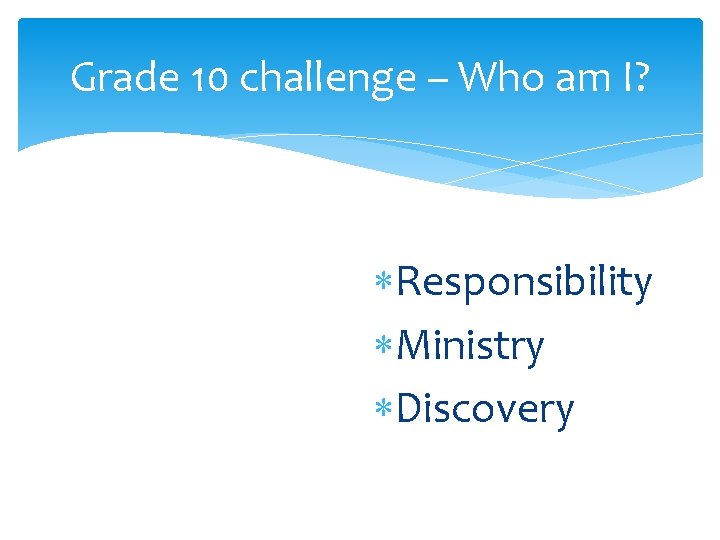 Grade 10 challenge – Who am I? Responsibility Ministry Discovery Grade 10 challenge – Who am I? Responsibility Ministry Discovery