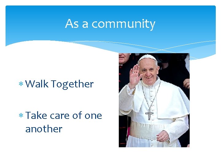 As a community Walk Together Take care of one another As a community Walk Together Take care of one another