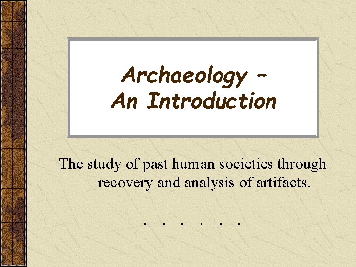 Archaeology – An Introduction The study of past human societies through recovery and analysis