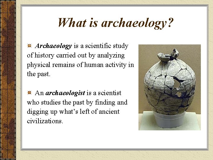 What is archaeology? Archaeology is a scientific study of history carried out by analyzing