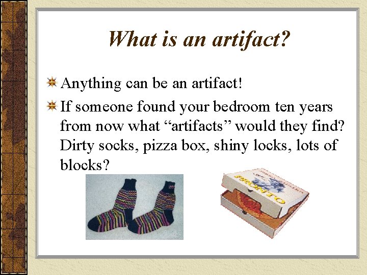 What is an artifact? Anything can be an artifact! If someone found your bedroom