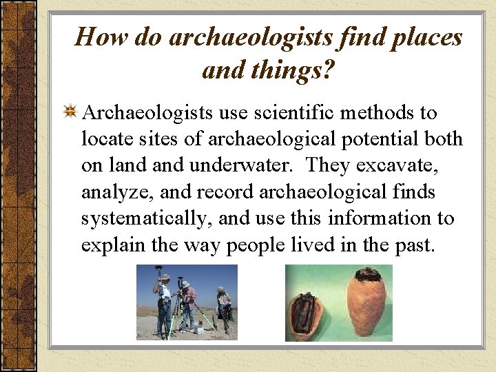 How do archaeologists find places and things? Archaeologists use scientific methods to locate sites