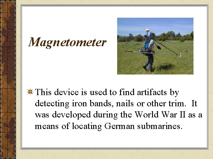 Magnetometer This device is used to find artifacts by detecting iron bands, nails or