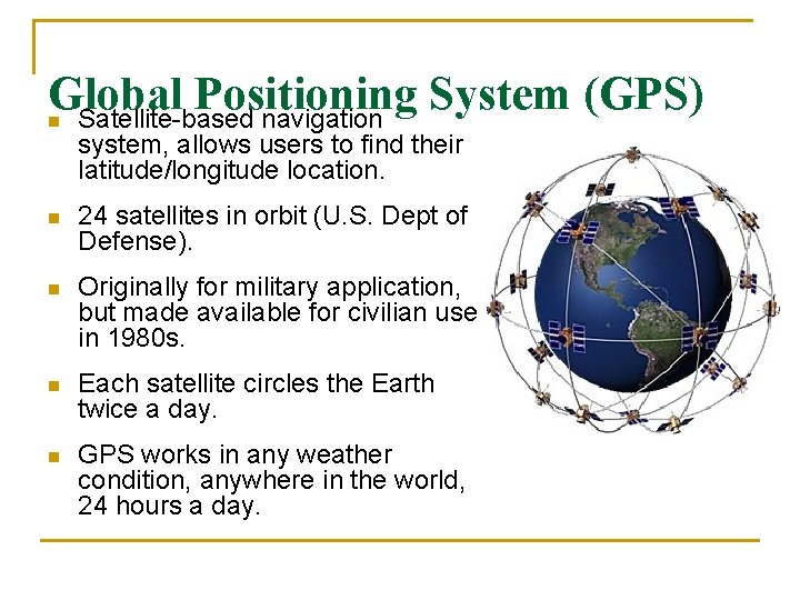 Global Positioning System (GPS) Satellite-based navigation n system, allows users to find their latitude/longitude