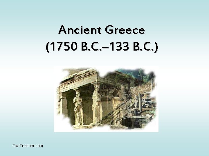Ancient Greece (1750 B. C. – 133 B. C. ) Owl. Teacher. com 