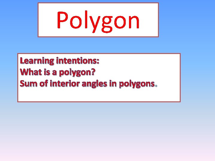 Polygon Learning intentions: What is a polygon? Sum of interior angles in polygons. 