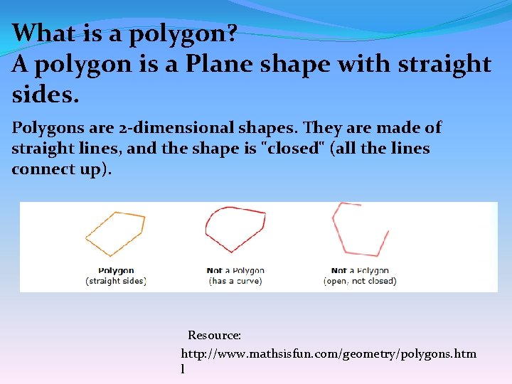 What is a polygon? A polygon is a Plane shape with straight sides. Polygons