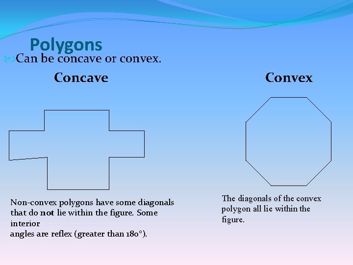 Polygons Can be concave or convex. Concave Non-convex polygons have some diagonals that do