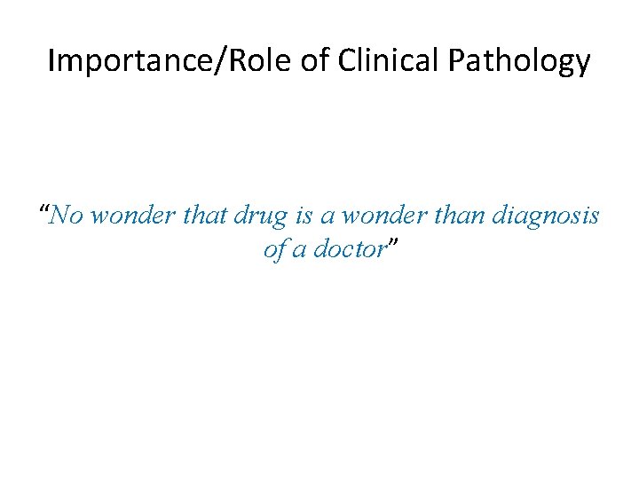 Importance/Role of Clinical Pathology “No wonder that drug is a wonder than diagnosis of