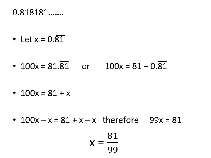 0. 818181……. • Let x = 0. 81 • 100 x = 81. 81