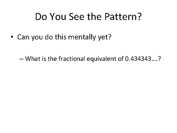 Do You See the Pattern? • Can you do this mentally yet? – What