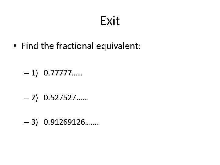 Exit • Find the fractional equivalent: – 1) 0. 77777…. . – 2) 0.