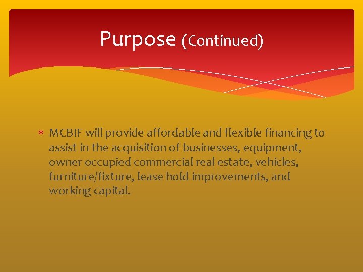 Purpose (Continued) MCBIF will provide affordable and flexible financing to assist in the acquisition Purpose (Continued) MCBIF will provide affordable and flexible financing to assist in the acquisition