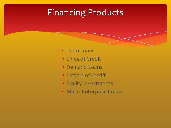 Financing Products Term Loans Lines of Credit Demand Loans Letters of Credit Equity Investments Financing Products Term Loans Lines of Credit Demand Loans Letters of Credit Equity Investments