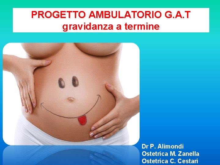 PROGETTO AMBULATORIO G. A. T gravidanza a termine Dr P. Alimondi Ostetrica M. Zanella