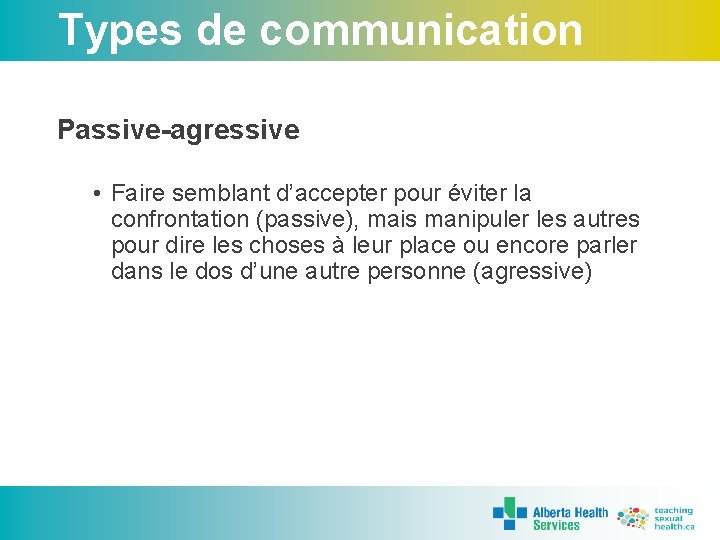 Types de communication Passive-agressive • Faire semblant d’accepter pour éviter la confrontation (passive), mais