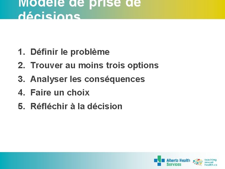 Modèle de prise de décisions 1. Définir le problème 2. Trouver au moins trois