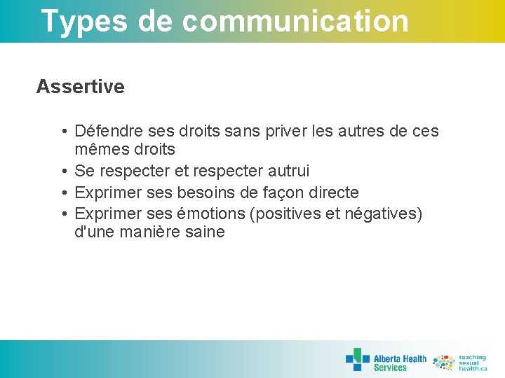 Types de communication Assertive • Défendre ses droits sans priver les autres de ces