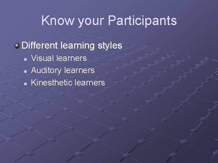 Know your Participants Different learning styles n n n Visual learners Auditory learners Kinesthetic