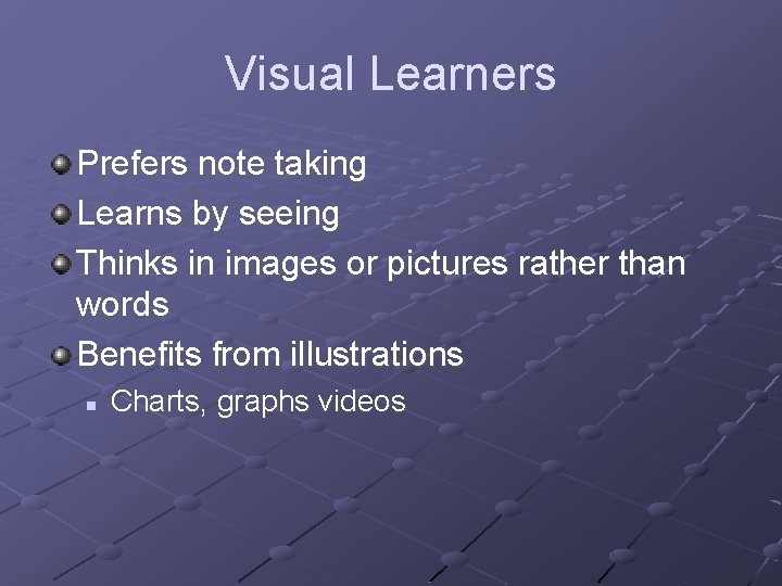 Visual Learners Prefers note taking Learns by seeing Thinks in images or pictures rather