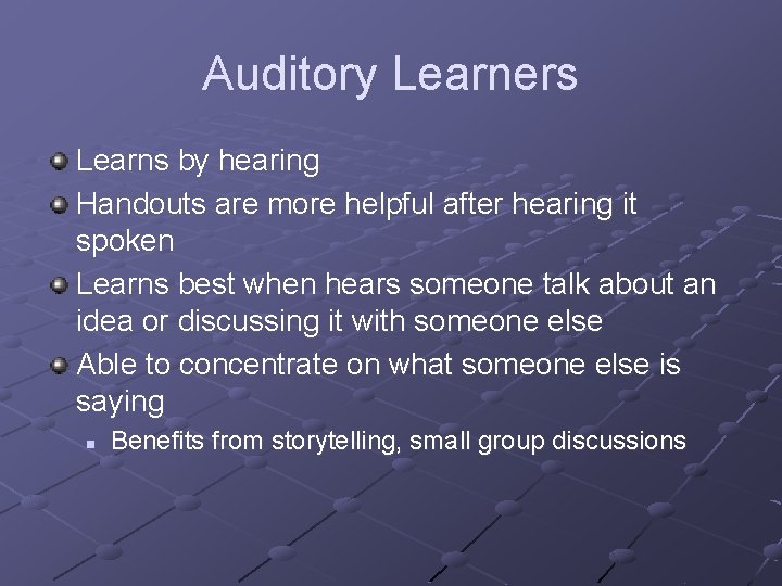 Auditory Learners Learns by hearing Handouts are more helpful after hearing it spoken Learns