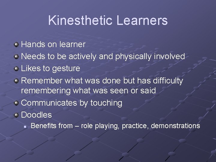 Kinesthetic Learners Hands on learner Needs to be actively and physically involved Likes to