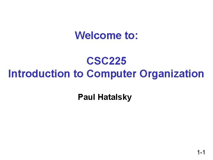 Welcome to: CSC 225 Introduction to Computer Organization Paul Hatalsky 1 -1 Welcome to: CSC 225 Introduction to Computer Organization Paul Hatalsky 1 -1