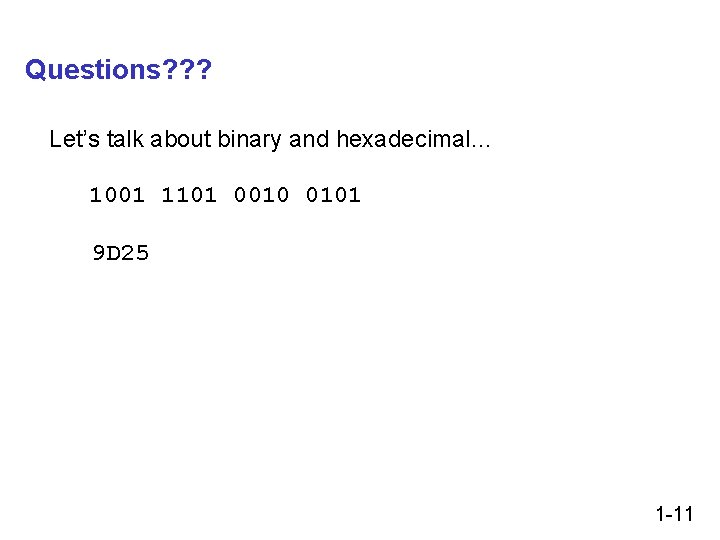 Questions? ? ? Let’s talk about binary and hexadecimal… 1001 1101 0010 0101 9 Questions? ? ? Let’s talk about binary and hexadecimal… 1001 1101 0010 0101 9