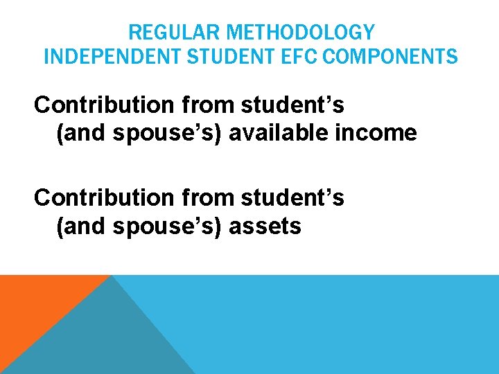 REGULAR METHODOLOGY INDEPENDENT STUDENT EFC COMPONENTS Contribution from student’s (and spouse’s) available income Contribution