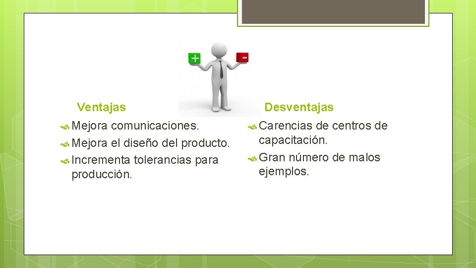 Ventajas Desventajas Mejora comunicaciones. Carencias de centros de Mejora el diseño del producto. capacitación.
